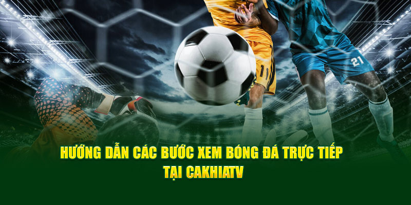 CakhiaTV - Xem trực tiếp bóng đá World Cup 2026 trên Cakhia TV 18 CakhiaTV hướng dẫn 2 bước đơn giản để xem trực tiếp bóng đá