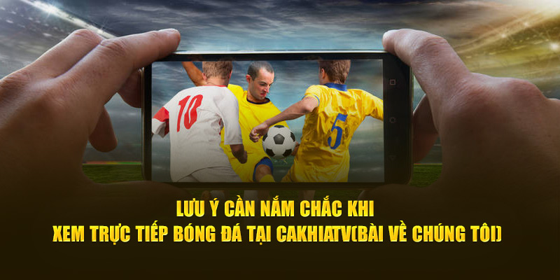 CakhiaTV - Xem trực tiếp bóng đá World Cup 2026 trên Cakhia TV 19 Lưu ý cần nắm chắc khi xem trực tiếp bóng đá tại Cà Khịa TV