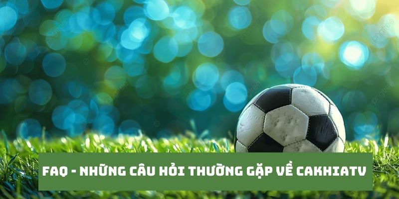 CakhiaTV - Xem trực tiếp bóng đá World Cup 2026 trên Cakhia TV 20 Những câu hỏi của khán giả khi truy cập tại Cakhia TV