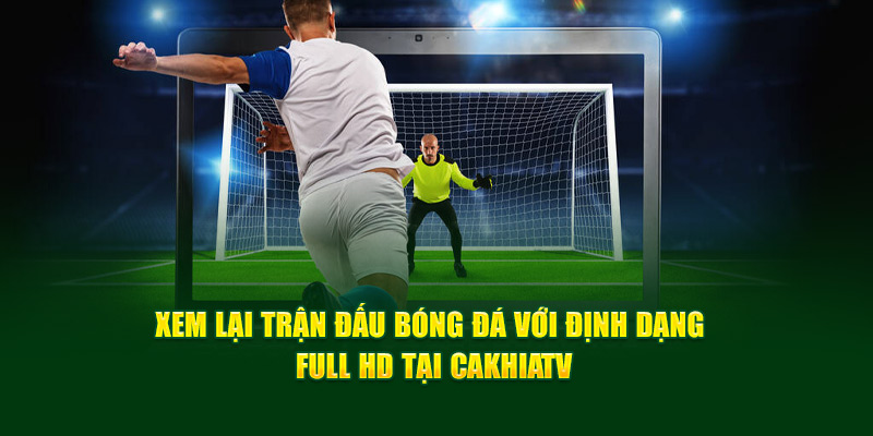 CakhiaTV - Xem trực tiếp bóng đá World Cup 2026 trên Cakhia TV 13 Xem lại trận đấu bóng đá với định dạng Full HD tại Cakhia TV
